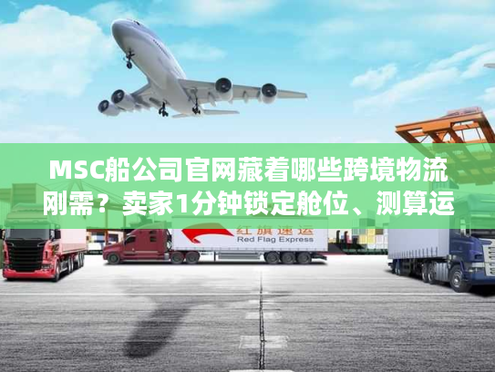 MSC船公司官网藏着哪些跨境物流刚需?卖家1分钟锁定舱位、测算运费的实战技巧 MSC船公司官网藏着哪些跨境物流刚需?卖家1分钟锁定舱位、测算运费的实战技巧