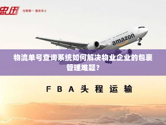 物流单号查询系统如何解决物业企业的包裹管理难题? 物流单号查询系统如何解决物业企业的包裹管理难题?