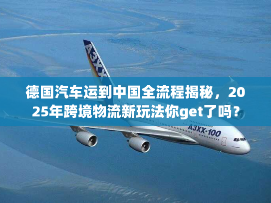 德国汽车运到中国全流程揭秘，2025年跨境物流新玩法你get了吗？