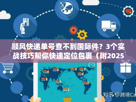 顺风快递单号查不到国际件？3个实战技巧帮你快速定位包裹（附2025最新渠道清单）