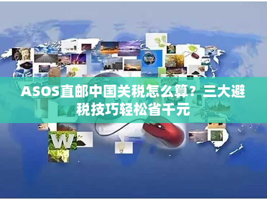 ASOS直邮中国关税怎么算？三大避税技巧轻松省千元