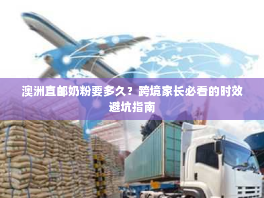 澳洲直邮奶粉要多久？跨境家长必看的时效避坑指南