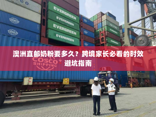 澳洲直邮奶粉要多久？跨境家长必看的时效避坑指南