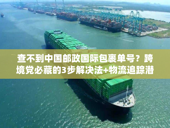查不到中国邮政国际包裹单号?跨境党必藏的3步解决法+物流追踪潜规则 查不到中国邮政国际包裹单号?跨境党必藏的3步解决法+物流追踪潜规则