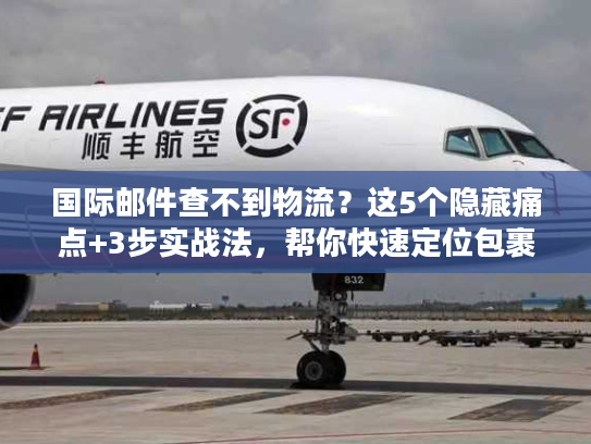 国际邮件查不到物流？这5个隐藏痛点+3步实战法，帮你快速定位包裹