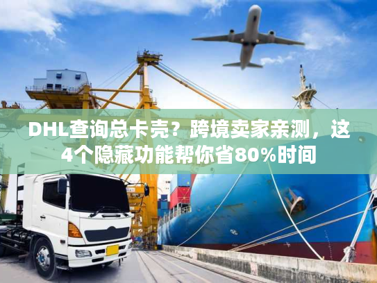 DHL查询总卡壳?跨境卖家亲测,这4个隐藏功能帮你省80%时间 DHL查询总卡壳?跨境卖家亲测,这4个隐藏功能帮你省80%时间