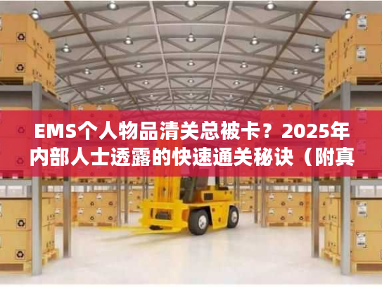 EMS个人物品清关总被卡?2025年内部人士透露的快速通关秘诀(附真实案例) EMS个人物品清关总被卡?2025年内部人士透露的快速通关秘诀(附真实案例)