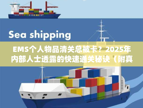 EMS个人物品清关总被卡?2025年内部人士透露的快速通关秘诀(附真实案例) EMS个人物品清关总被卡?2025年内部人士透露的快速通关秘诀(附真实案例)