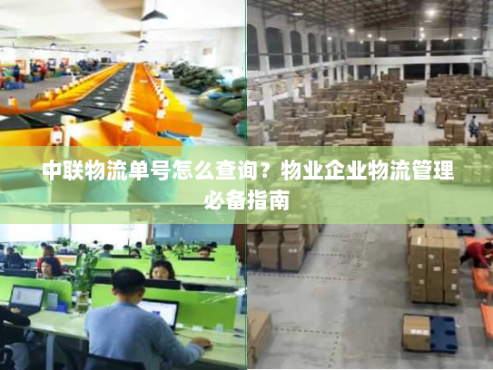 中联物流单号怎么查询？物业企业物流管理必备指南
