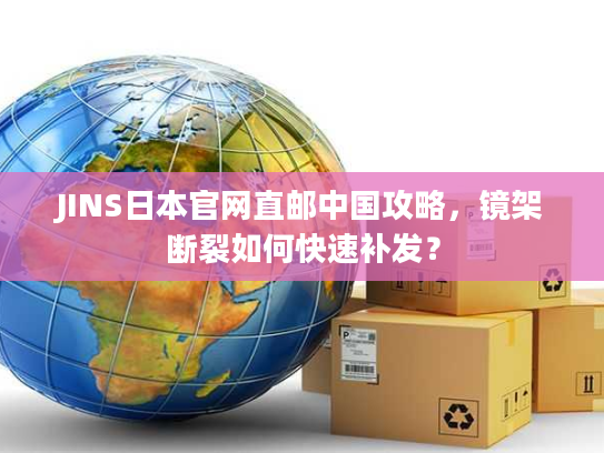 JINS日本官网直邮中国攻略,镜架断裂如何快速补发? JINS日本官网直邮中国攻略,镜架断裂如何快速补发?