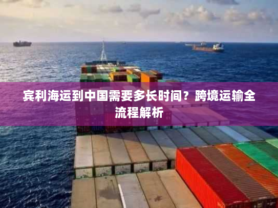 宾利海运到中国需要多长时间?跨境运输全流程解析 宾利海运到中国需要多长时间?跨境运输全流程解析