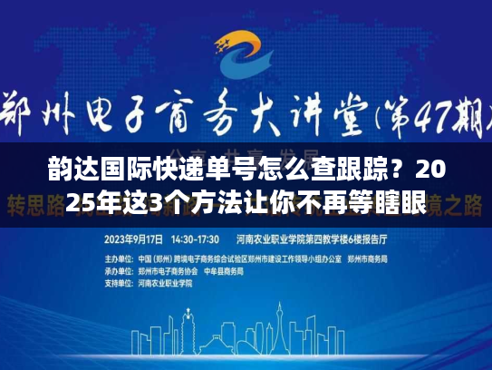 韵达国际快递单号怎么查跟踪？2025年这3个方法让你不再等瞎眼