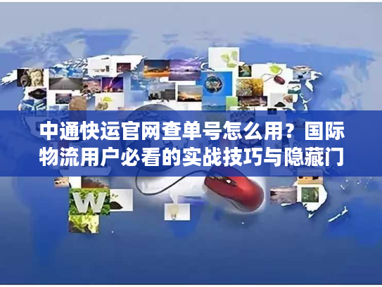 中通快运官网查单号怎么用?国际物流用户必看的实战技巧与隐藏门道 中通快运官网查单号怎么用?国际物流用户必看的实战技巧与隐藏门道