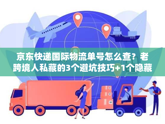 京东快递国际物流单号怎么查？老跨境人私藏的3个避坑技巧+1个隐藏入口