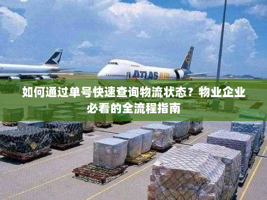 如何通过单号快速查询物流状态?物业企业必看的全流程指南 如何通过单号快速查询物流状态?物业企业必看的全流程指南