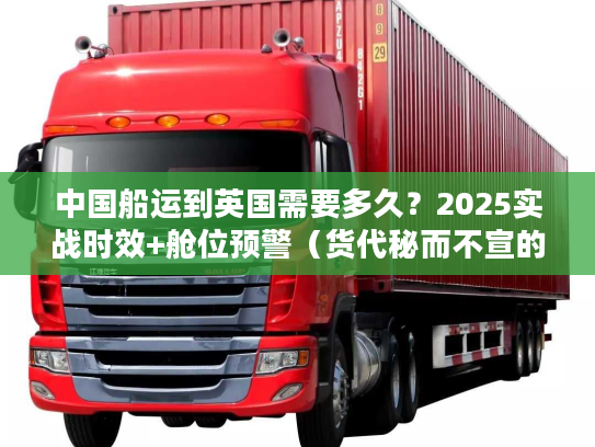 中国船运到英国需要多久？2025实战时效+舱位预警（货代秘而不宣的3个影响因素）