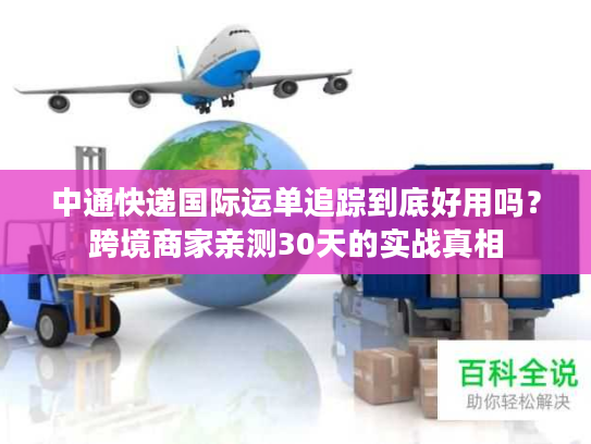 中通快递国际运单追踪到底好用吗?跨境商家亲测30天的实战真相 中通快递国际运单追踪到底好用吗?跨境商家亲测30天的实战真相