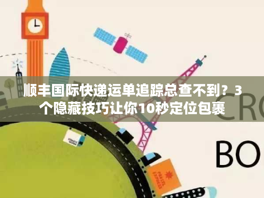 顺丰国际快递运单追踪总查不到？3个隐藏技巧让你10秒定位包裹