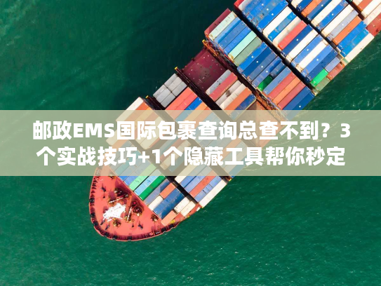 邮政EMS国际包裹查询总查不到?3个实战技巧+1个隐藏工具帮你秒定位 邮政EMS国际包裹查询总查不到?3个实战技巧+1个隐藏工具帮你秒定位