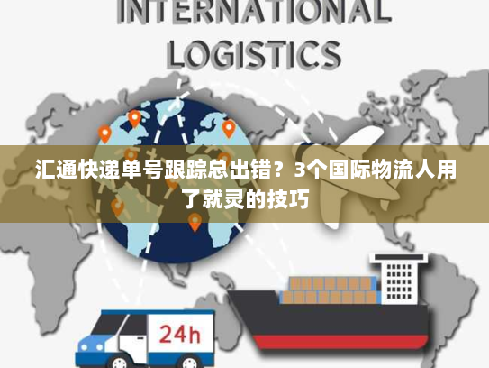 汇通快递单号跟踪总出错？3个国际物流人用了就灵的技巧