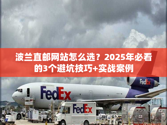 波兰直邮网站怎么选?2025年必看的3个避坑技巧+实战案例 波兰直邮网站怎么选?2025年必看的3个避坑技巧+实战案例