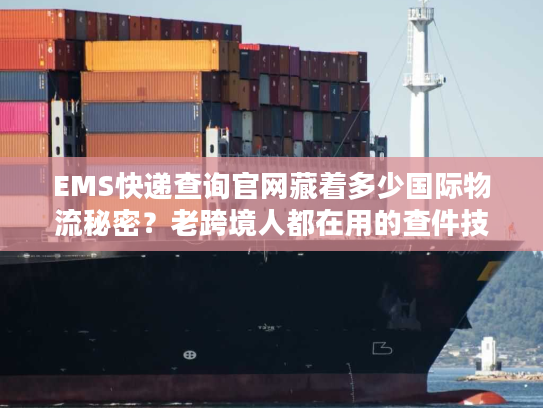 EMS快递查询官网藏着多少国际物流秘密?老跨境人都在用的查件技巧全曝光 EMS快递查询官网藏着多少国际物流秘密?老跨境人都在用的查件技巧全曝光