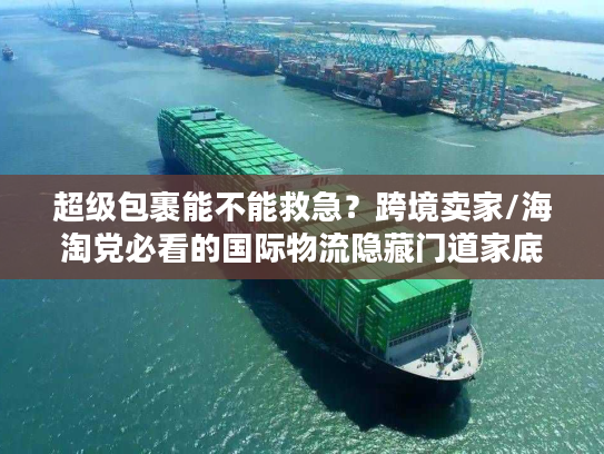 超级包裹能不能救急?跨境卖家/海淘党必看的国际物流隐藏门道家底 超级包裹能不能救急?跨境卖家/海淘党必看的国际物流隐藏门道家底