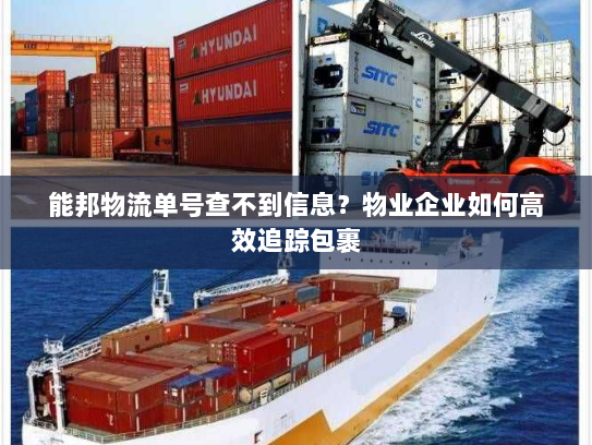 能邦物流单号查不到信息?物业企业如何高效追踪包裹 能邦物流单号查不到信息?物业企业如何高效追踪包裹