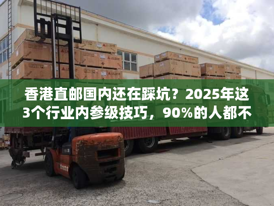香港直邮国内还在踩坑？2025年这3个行业内参级技巧，90%的人都不知道！