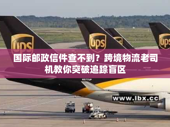 国际邮政信件查不到?跨境物流老司机教你突破追踪盲区 国际邮政信件查不到?跨境物流老司机教你突破追踪盲区