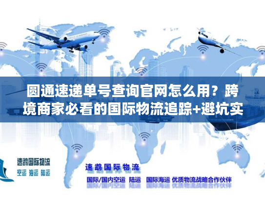 圆通速递单号查询官网怎么用?跨境商家必看的国际物流追踪+避坑实战指南 圆通速递单号查询官网怎么用?跨境商家必看的国际物流追踪+避坑实战指南