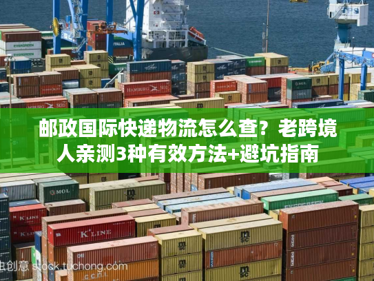 邮政国际快递物流怎么查？老跨境人亲测3种有效方法+避坑指南