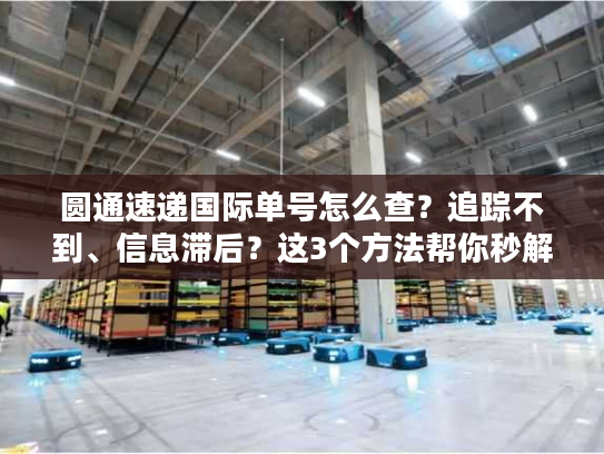 圆通速递国际单号怎么查？追踪不到、信息滞后？这3个方法帮你秒解决