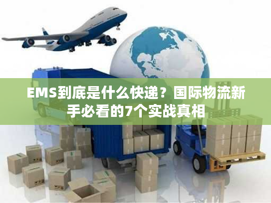 EMS到底是什么快递?国际物流新手必看的7个实战真相 EMS到底是什么快递?国际物流新手必看的7个实战真相