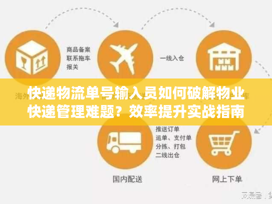 快递物流单号输入员如何破解物业快递管理难题？效率提升实战指南