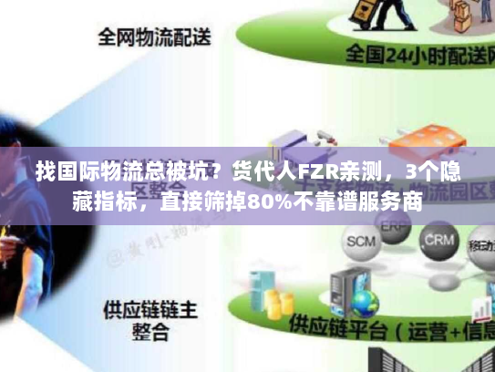 找国际物流总被坑?货代人FZR亲测,3个隐藏指标,直接筛掉80%不靠谱服务商 找国际物流总被坑?货代人FZR亲测,3个隐藏指标,直接筛掉80%不靠谱服务商