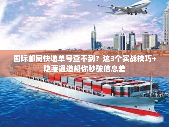 国际邮局快递单号查不到？这3个实战技巧+隐藏通道帮你秒破信息差