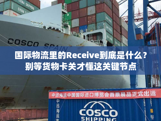 国际物流里的Receive到底是什么?别等货物卡关才懂这关键节点 国际物流里的Receive到底是什么?别等货物卡关才懂这关键节点
