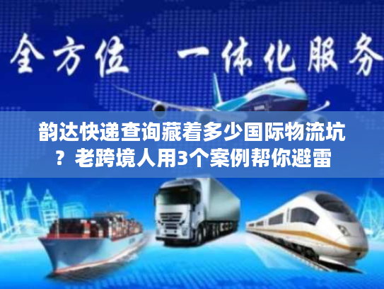 韵达快递查询藏着多少国际物流坑?老跨境人用3个案例帮你避雷 韵达快递查询藏着多少国际物流坑?老跨境人用3个案例帮你避雷