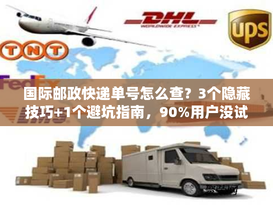 国际邮政快递单号怎么查？3个隐藏技巧+1个避坑指南，90%用户没试过