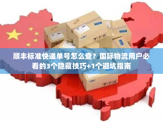 顺丰标准快递单号怎么查？国际物流用户必看的3个隐藏技巧+1个避坑指南