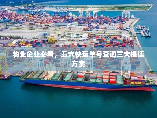 物业企业必看，五六快运单号查询三大提速方案