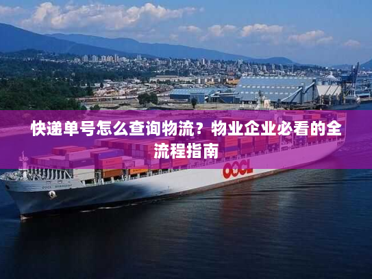 快递单号怎么查询物流?物业企业必看的全流程指南 快递单号怎么查询物流?物业企业必看的全流程指南