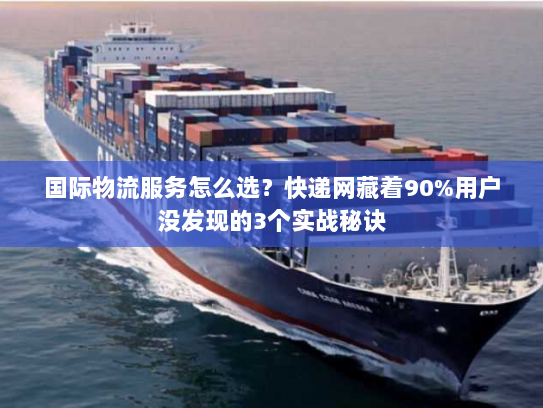 国际物流服务怎么选？快递网藏着90%用户没发现的3个实战秘诀