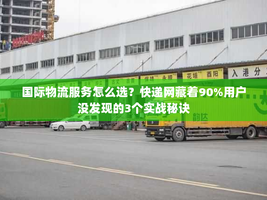 国际物流服务怎么选？快递网藏着90%用户没发现的3个实战秘诀