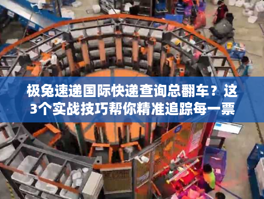 极兔速递国际快递查询总翻车？这3个实战技巧帮你精准追踪每一票