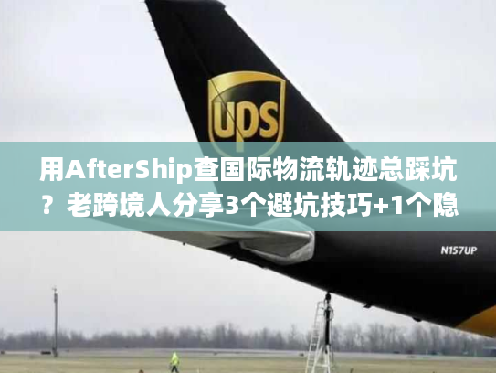 用AfterShip查国际物流轨迹总踩坑？老跨境人分享3个避坑技巧+1个隐藏功能