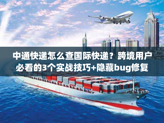 中通快递怎么查国际快递?跨境用户必看的3个实战技巧+隐藏bug修复 中通快递怎么查国际快递?跨境用户必看的3个实战技巧+隐藏bug修复