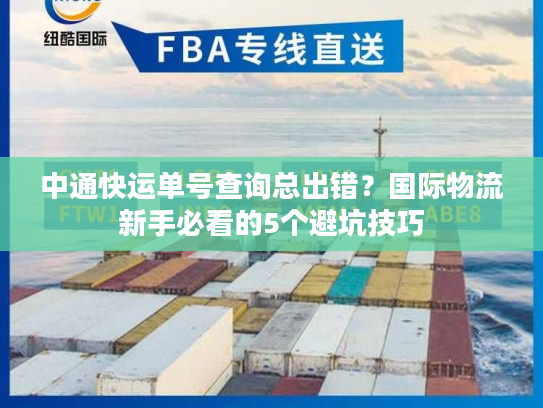 中通快运单号查询总出错?国际物流新手必看的5个避坑技巧 中通快运单号查询总出错?国际物流新手必看的5个避坑技巧