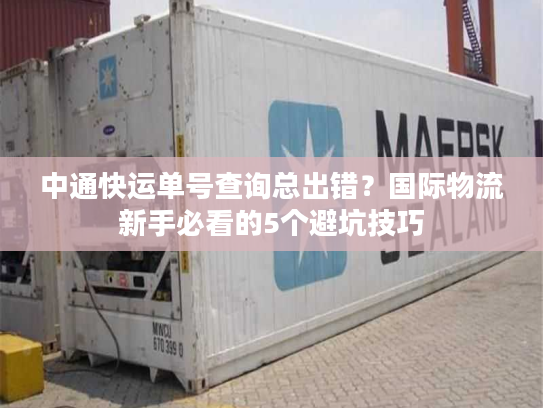 中通快运单号查询总出错?国际物流新手必看的5个避坑技巧 中通快运单号查询总出错?国际物流新手必看的5个避坑技巧